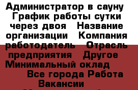 Администратор в сауну. График работы сутки через двоя › Название организации ­ Компания-работодатель › Отрасль предприятия ­ Другое › Минимальный оклад ­ 18 000 - Все города Работа » Вакансии   . Мурманская обл.,Оленегорск г.